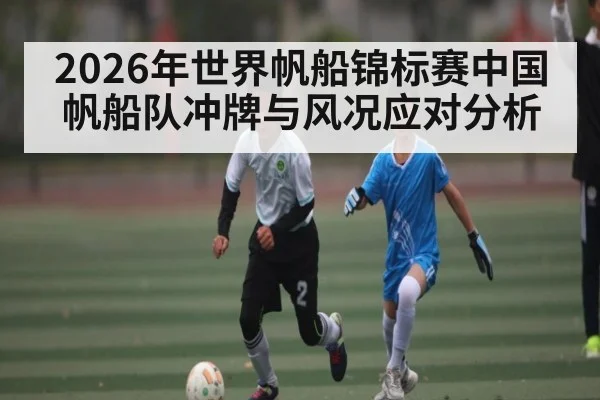 2026年世界帆船锦标赛中国帆船队冲牌与风况应对分析